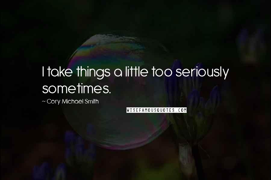 Cory Michael Smith Quotes: I take things a little too seriously sometimes.