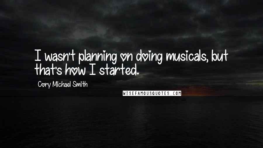 Cory Michael Smith Quotes: I wasn't planning on doing musicals, but that's how I started.