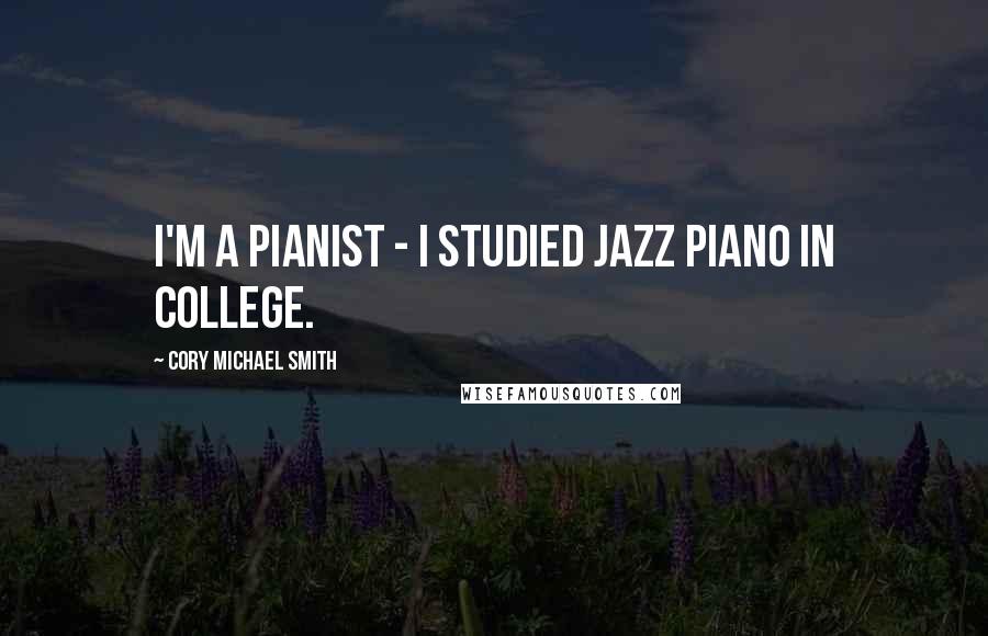 Cory Michael Smith Quotes: I'm a pianist - I studied jazz piano in college.