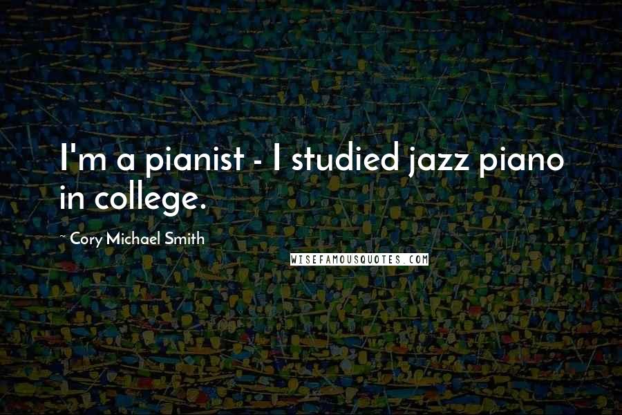 Cory Michael Smith Quotes: I'm a pianist - I studied jazz piano in college.
