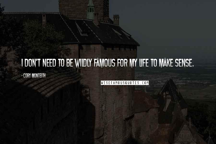 Cory Monteith Quotes: I don't need to be wildly famous for my life to make sense.