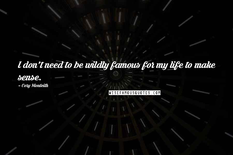 Cory Monteith Quotes: I don't need to be wildly famous for my life to make sense.