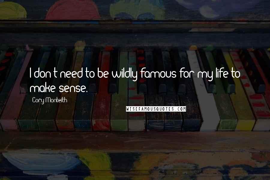 Cory Monteith Quotes: I don't need to be wildly famous for my life to make sense.