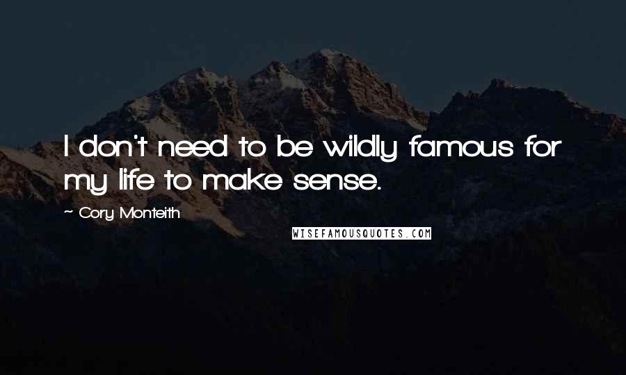 Cory Monteith Quotes: I don't need to be wildly famous for my life to make sense.