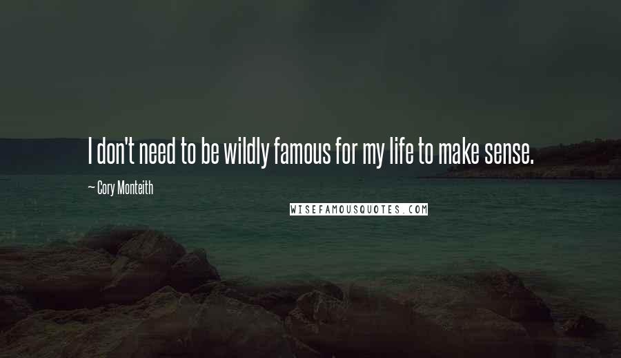 Cory Monteith Quotes: I don't need to be wildly famous for my life to make sense.