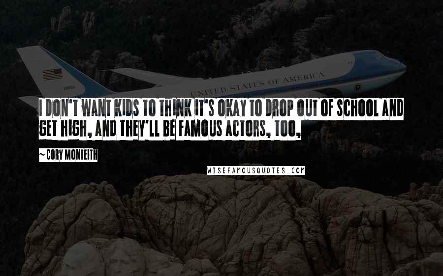 Cory Monteith Quotes: I don't want kids to think it's okay to drop out of school and get high, and they'll be famous actors, too,