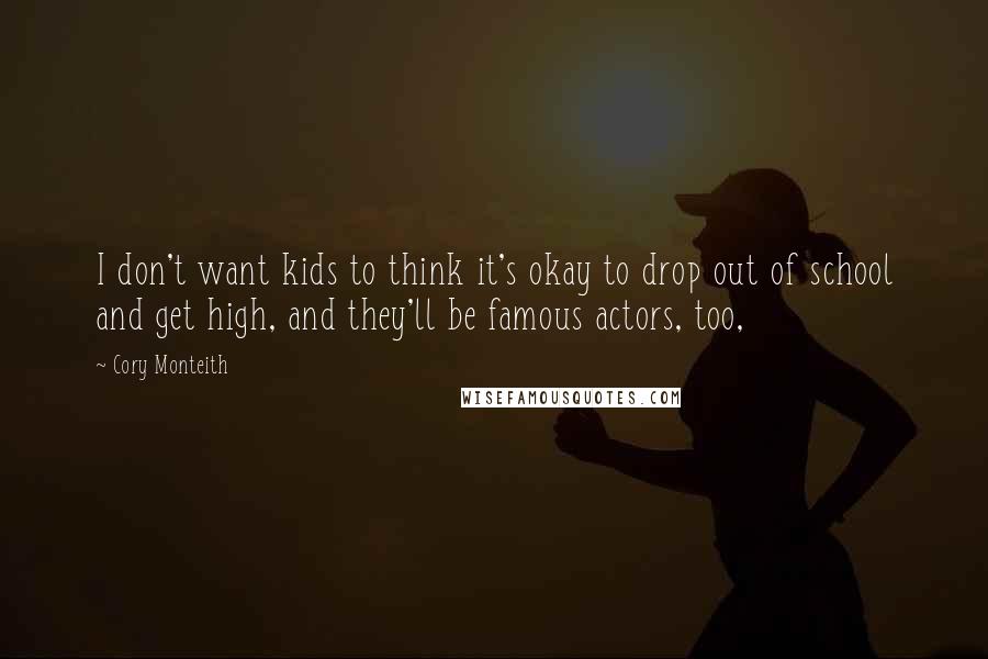 Cory Monteith Quotes: I don't want kids to think it's okay to drop out of school and get high, and they'll be famous actors, too,