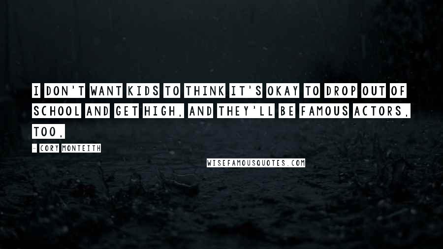 Cory Monteith Quotes: I don't want kids to think it's okay to drop out of school and get high, and they'll be famous actors, too,