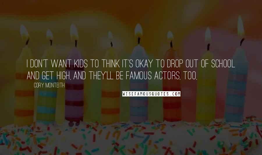 Cory Monteith Quotes: I don't want kids to think it's okay to drop out of school and get high, and they'll be famous actors, too,