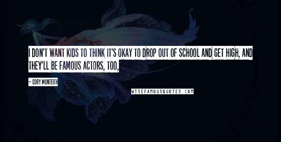 Cory Monteith Quotes: I don't want kids to think it's okay to drop out of school and get high, and they'll be famous actors, too,