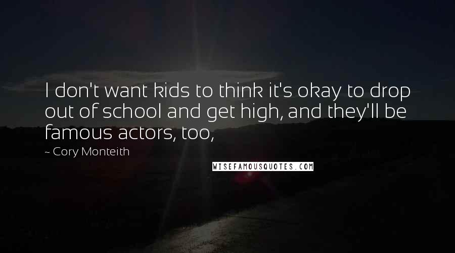 Cory Monteith Quotes: I don't want kids to think it's okay to drop out of school and get high, and they'll be famous actors, too,