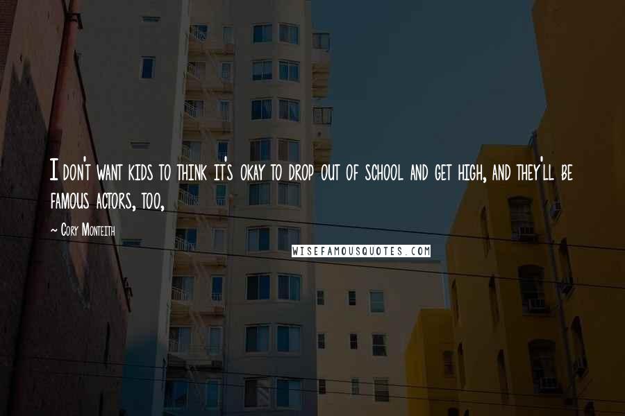 Cory Monteith Quotes: I don't want kids to think it's okay to drop out of school and get high, and they'll be famous actors, too,