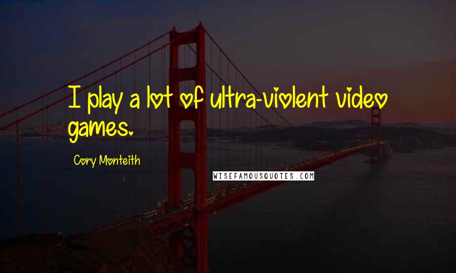 Cory Monteith Quotes: I play a lot of ultra-violent video games.