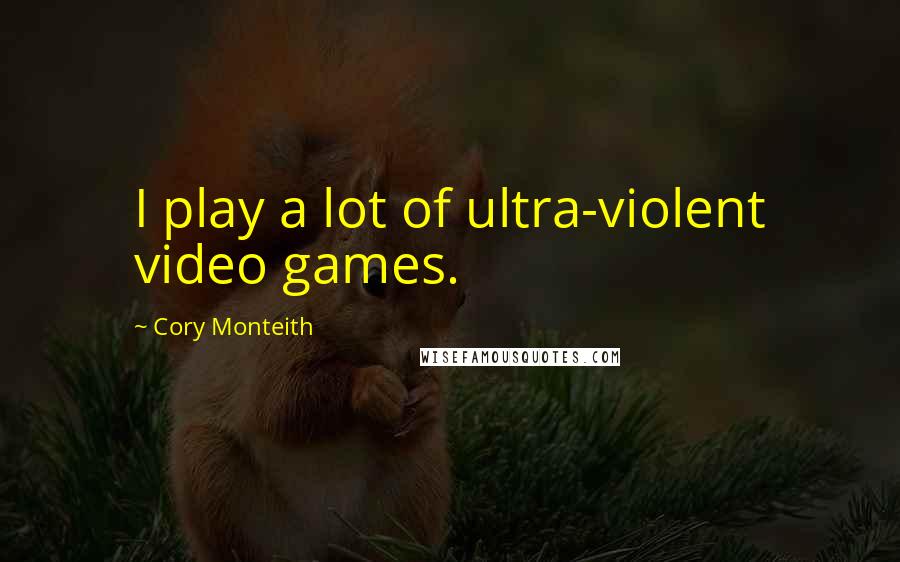Cory Monteith Quotes: I play a lot of ultra-violent video games.