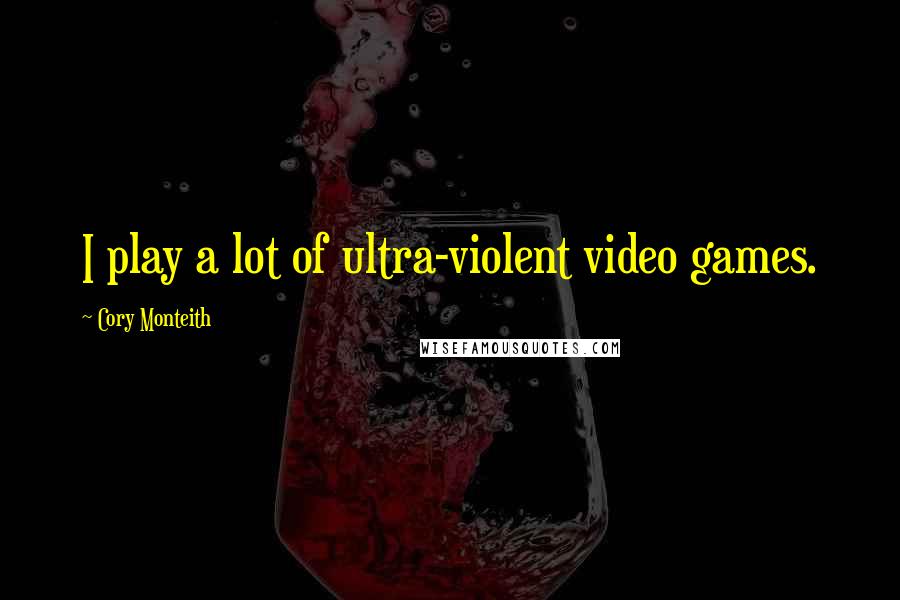 Cory Monteith Quotes: I play a lot of ultra-violent video games.