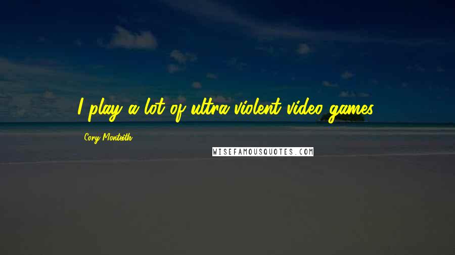 Cory Monteith Quotes: I play a lot of ultra-violent video games.