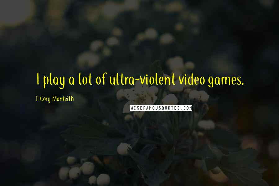 Cory Monteith Quotes: I play a lot of ultra-violent video games.