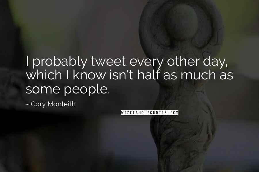 Cory Monteith Quotes: I probably tweet every other day, which I know isn't half as much as some people.