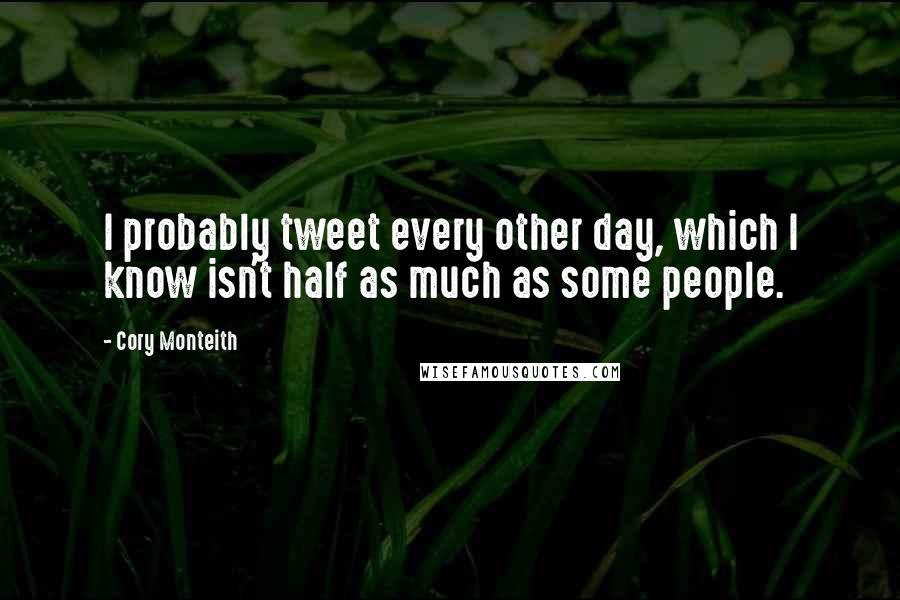 Cory Monteith Quotes: I probably tweet every other day, which I know isn't half as much as some people.