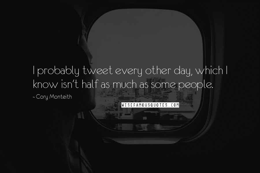 Cory Monteith Quotes: I probably tweet every other day, which I know isn't half as much as some people.
