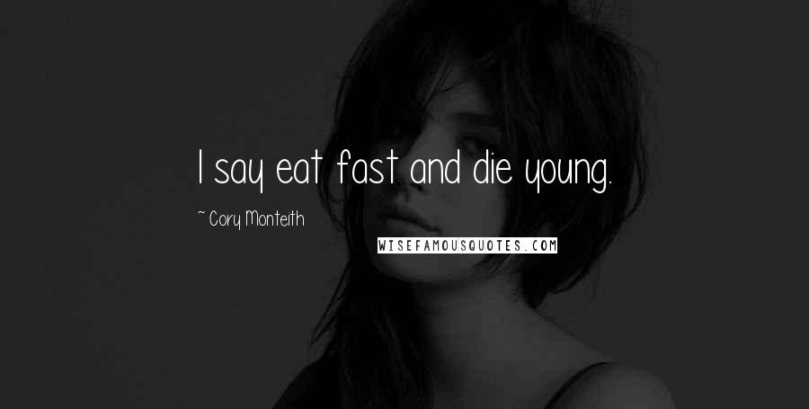 Cory Monteith Quotes: I say eat fast and die young.
