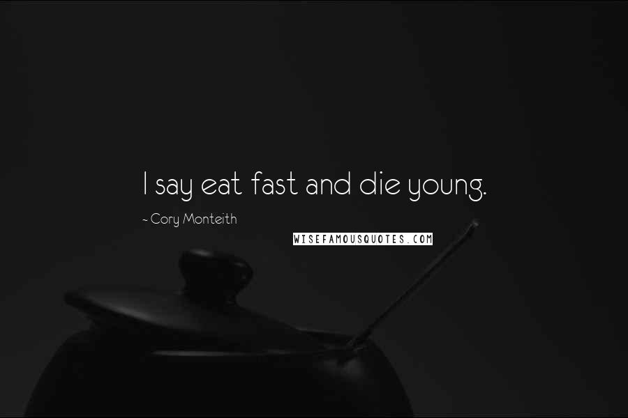 Cory Monteith Quotes: I say eat fast and die young.