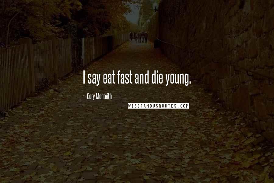 Cory Monteith Quotes: I say eat fast and die young.