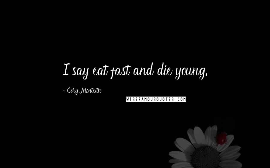 Cory Monteith Quotes: I say eat fast and die young.