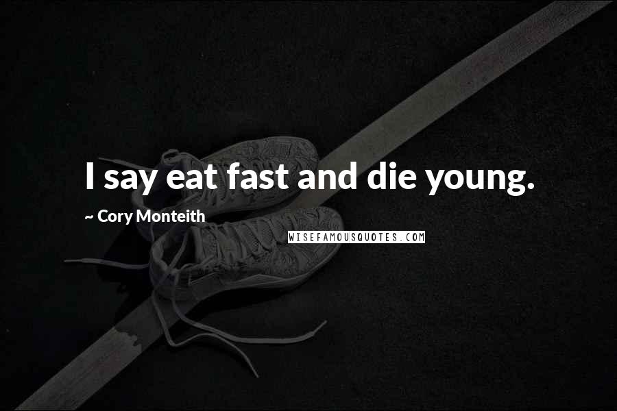 Cory Monteith Quotes: I say eat fast and die young.