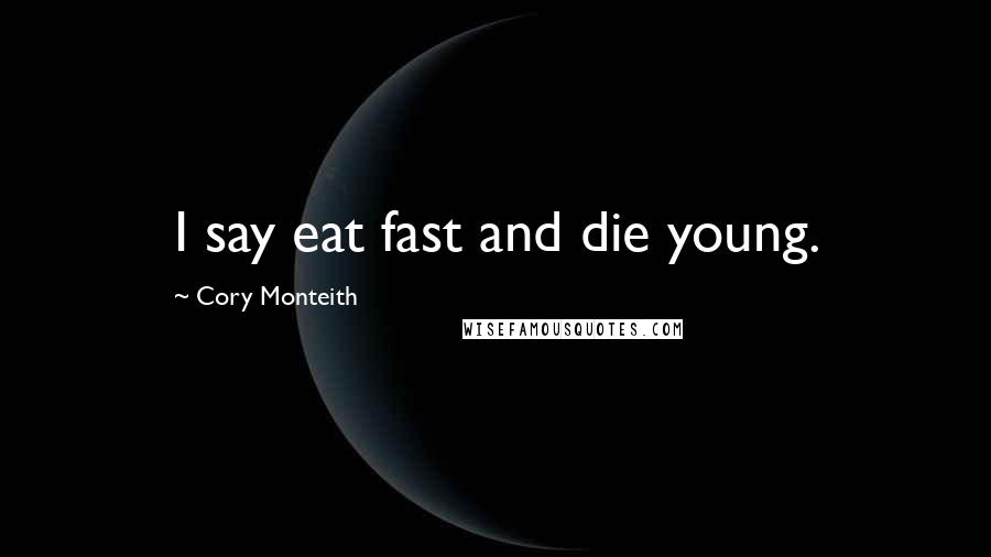 Cory Monteith Quotes: I say eat fast and die young.