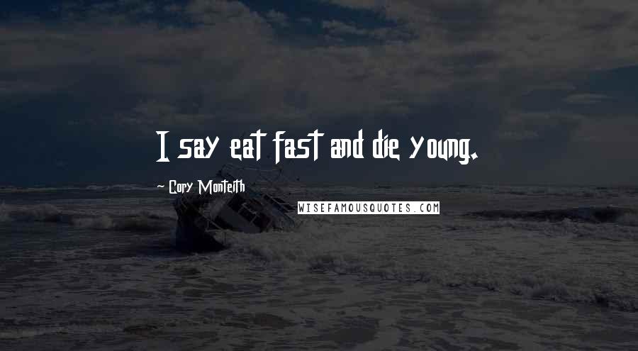 Cory Monteith Quotes: I say eat fast and die young.