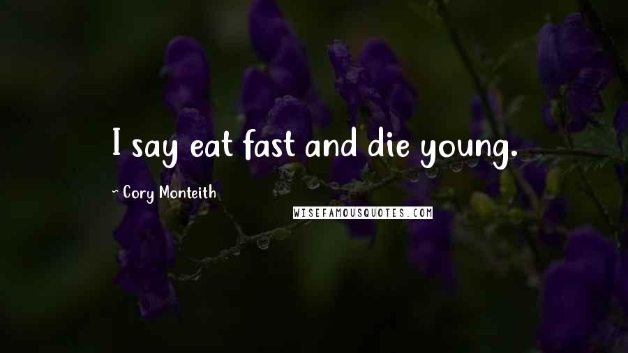 Cory Monteith Quotes: I say eat fast and die young.