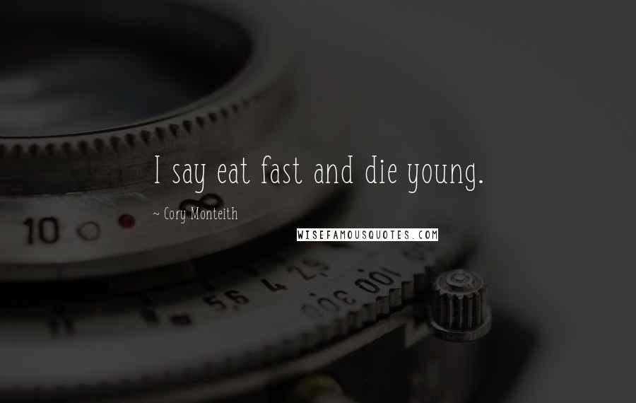 Cory Monteith Quotes: I say eat fast and die young.