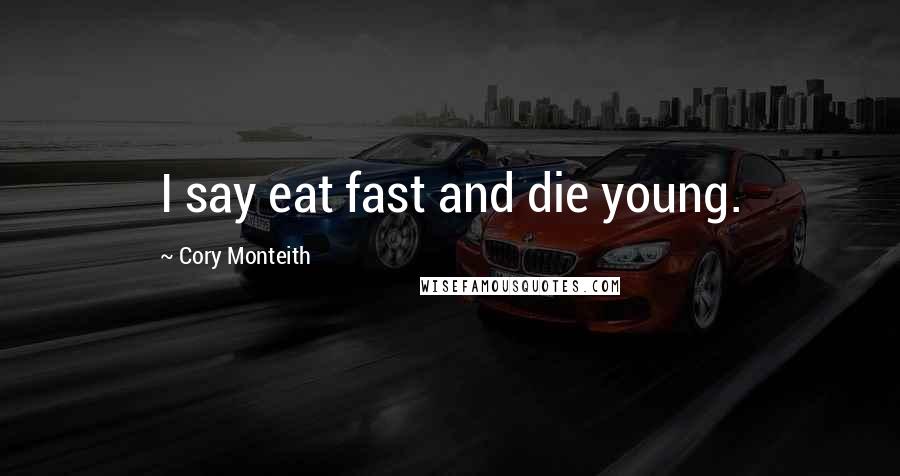 Cory Monteith Quotes: I say eat fast and die young.