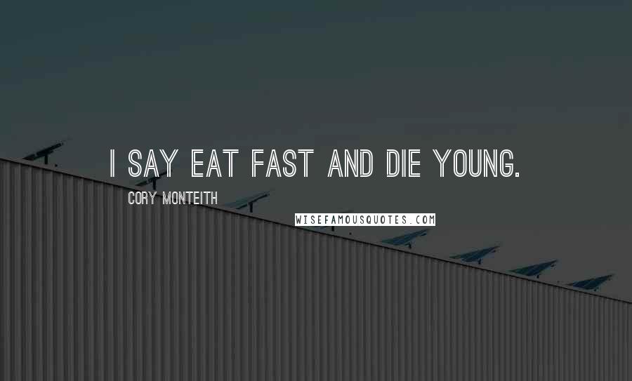 Cory Monteith Quotes: I say eat fast and die young.