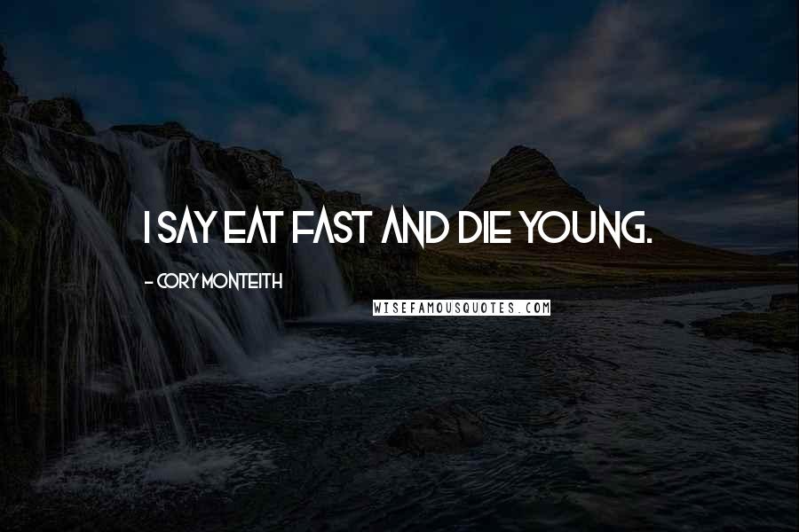 Cory Monteith Quotes: I say eat fast and die young.