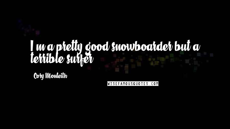 Cory Monteith Quotes: I'm a pretty good snowboarder but a terrible surfer.