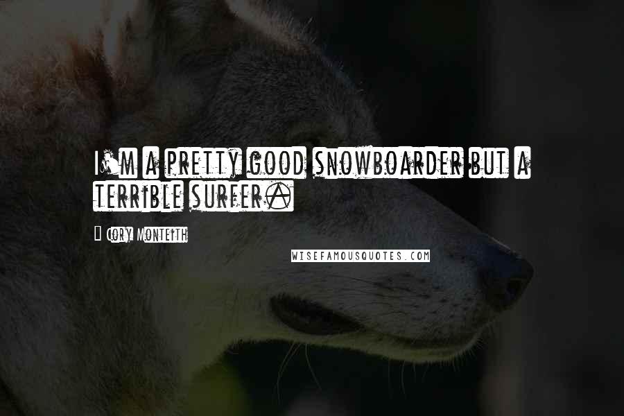 Cory Monteith Quotes: I'm a pretty good snowboarder but a terrible surfer.