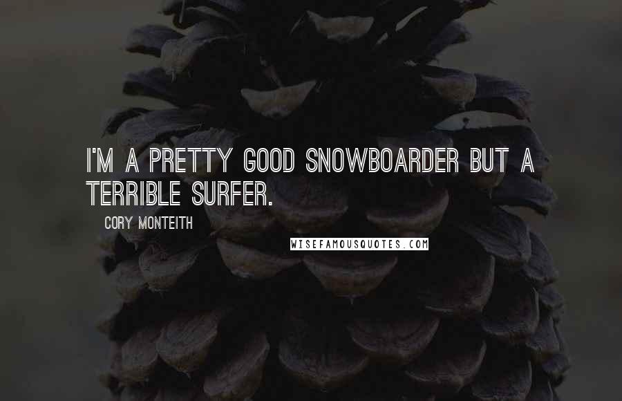 Cory Monteith Quotes: I'm a pretty good snowboarder but a terrible surfer.