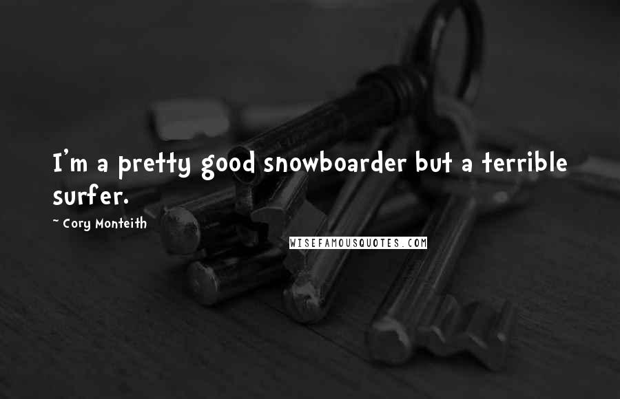 Cory Monteith Quotes: I'm a pretty good snowboarder but a terrible surfer.