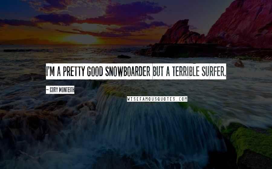 Cory Monteith Quotes: I'm a pretty good snowboarder but a terrible surfer.