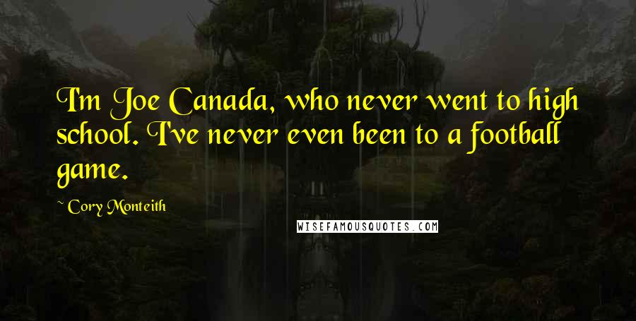 Cory Monteith Quotes: I'm Joe Canada, who never went to high school. I've never even been to a football game.