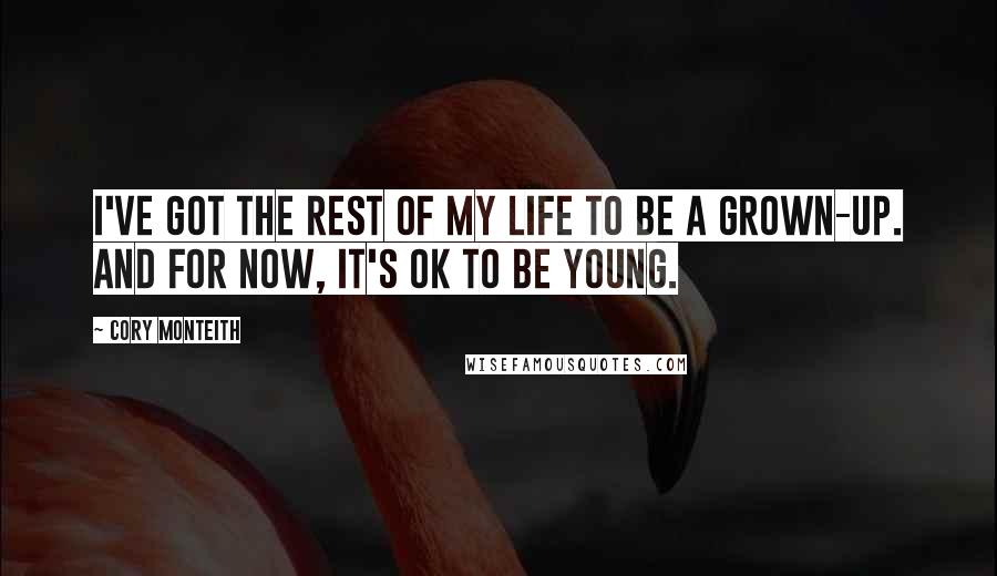 Cory Monteith Quotes: I've got the rest of my life to be a grown-up. And for now, it's OK to be young.