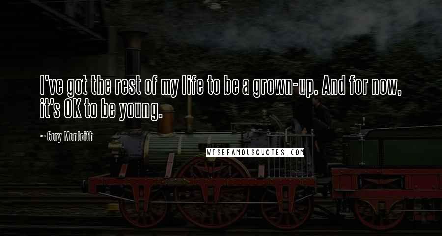 Cory Monteith Quotes: I've got the rest of my life to be a grown-up. And for now, it's OK to be young.