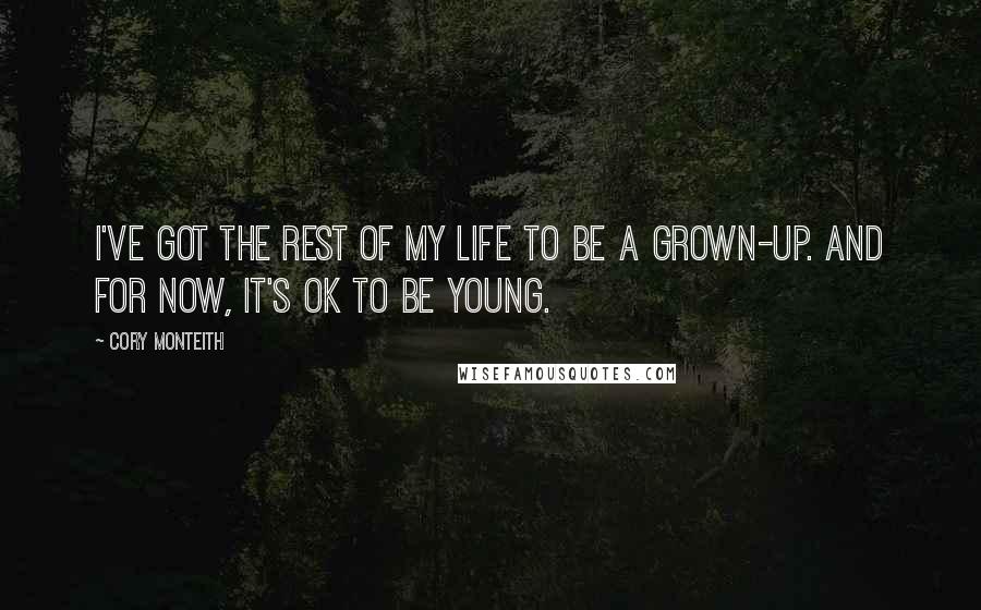 Cory Monteith Quotes: I've got the rest of my life to be a grown-up. And for now, it's OK to be young.