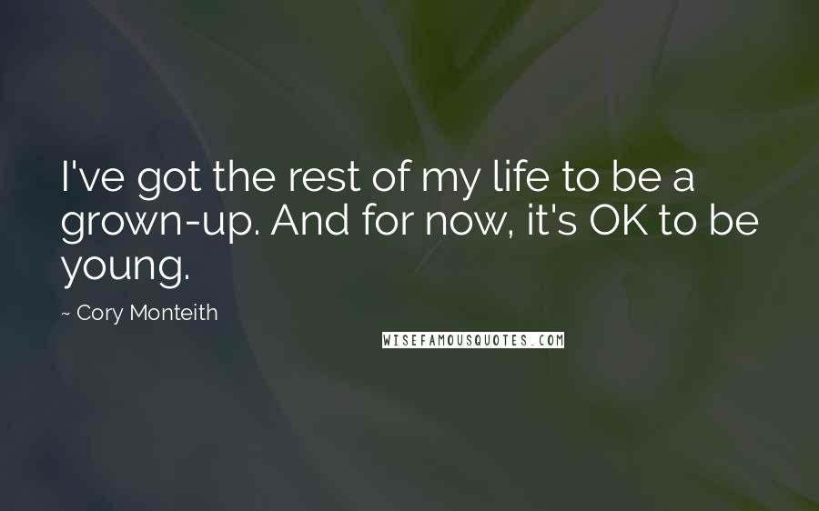 Cory Monteith Quotes: I've got the rest of my life to be a grown-up. And for now, it's OK to be young.