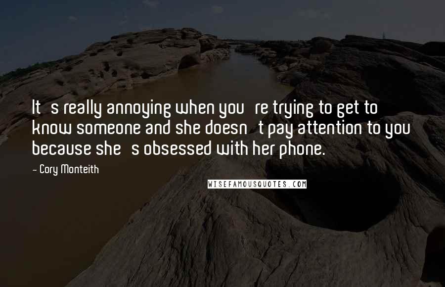 Cory Monteith Quotes: It's really annoying when you're trying to get to know someone and she doesn't pay attention to you because she's obsessed with her phone.