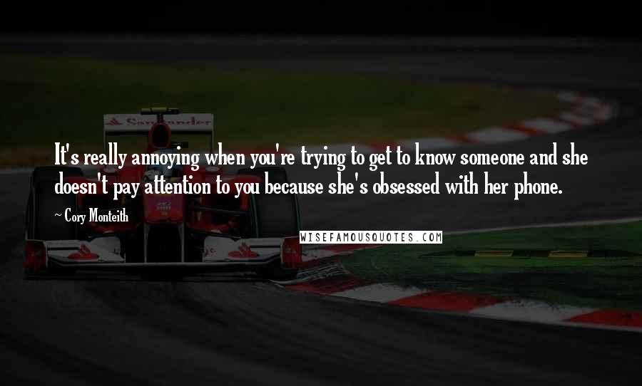 Cory Monteith Quotes: It's really annoying when you're trying to get to know someone and she doesn't pay attention to you because she's obsessed with her phone.