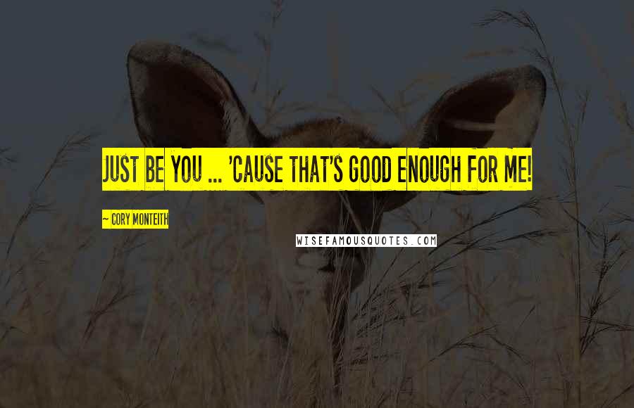 Cory Monteith Quotes: Just be you ... 'cause that's good enough for me!