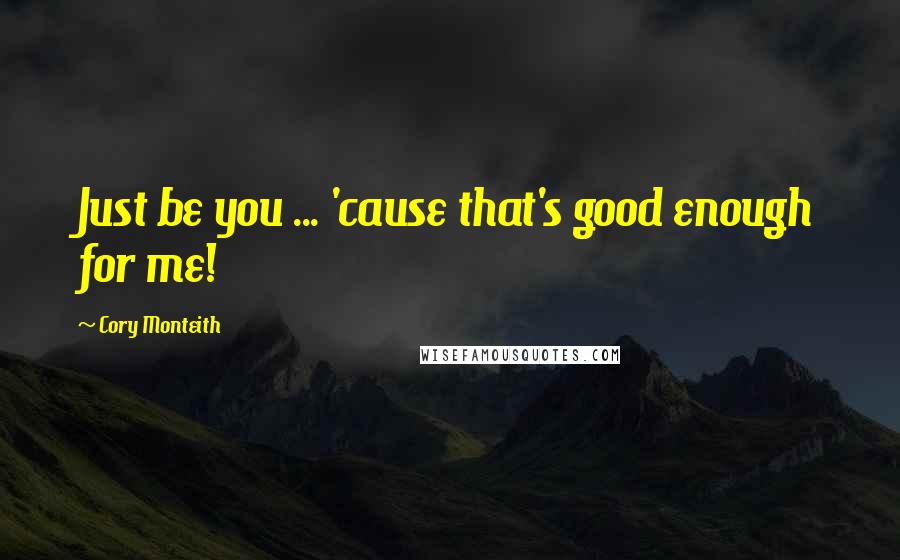Cory Monteith Quotes: Just be you ... 'cause that's good enough for me!